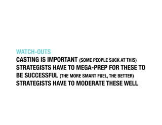 WATCH-OUTS!
CASTING IS IMPORTANT (SOME PEOPLE SUCK AT THIS)!
STRATEGISTS HAVE TO MEGA-PREP FOR THESE TO
BE SUCCESSFUL (THE...