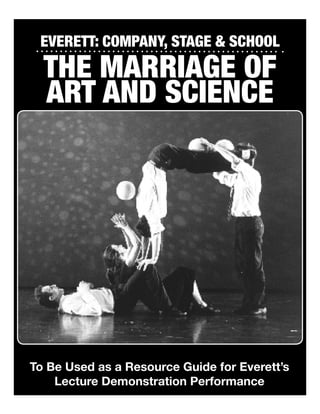 Everett: Company, stage & school
  The Marriage of
  Art and Science




To Be Used as a Resource Guide for Everett’s
    Lecture Demonstration Performance
 