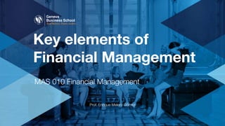 Key elements of
Financial Management
MAS 010 Financial Management
Prof. Enrique Melero Gómez
 