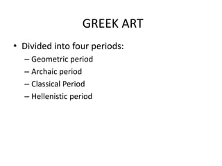 GREEK ART
• Divided into four periods:
  – Geometric period
  – Archaic period
  – Classical Period
  – Hellenistic period
 