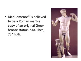 • Diaduomenos" is believed
  to be a Roman marble
  copy of an original Greek
  bronze statue, c.440 bce,
  73" high.
 