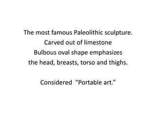 The most famous Paleolithic sculpture.
      Carved out of limestone
   Bulbous oval shape emphasizes
 the head, breasts, torso and thighs.

     Considered “Portable art.”
 