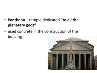 • Pantheon – temple dedicated “to all the
  planetary gods”
• used concrete in the construction of the
  building
 