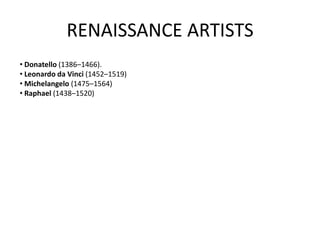 RENAISSANCE ARTISTS
• Donatello (1386–1466).
• Leonardo da Vinci (1452–1519)
• Michelangelo (1475–1564)
• Raphael (1438–1520)
 