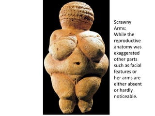 Scrawny
Arms:
While the
reproductive
anatomy was
exaggerated
other parts
such as facial
features or
her arms are
either absent
or hardly
noticeable.
 