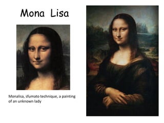 Mona Lisa




Monalisa, sfumato technique, a painting
of an unknown lady
 