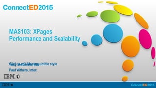 Click to edit Master subtitle style
MAS103: XPages
Performance and Scalability
Tony McGuckin, IBM
Paul Withers, Intec
 