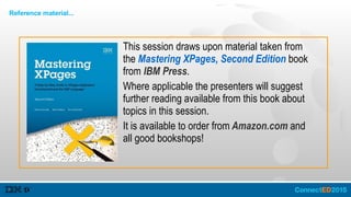 3
This session draws upon material taken from
the Mastering XPages, Second Edition book
from IBM Press.
Where applicable the presenters will suggest
further reading available from this book about
topics in this session.
It is available to order from Amazon.com and
all good bookshops!
Reference material...
 