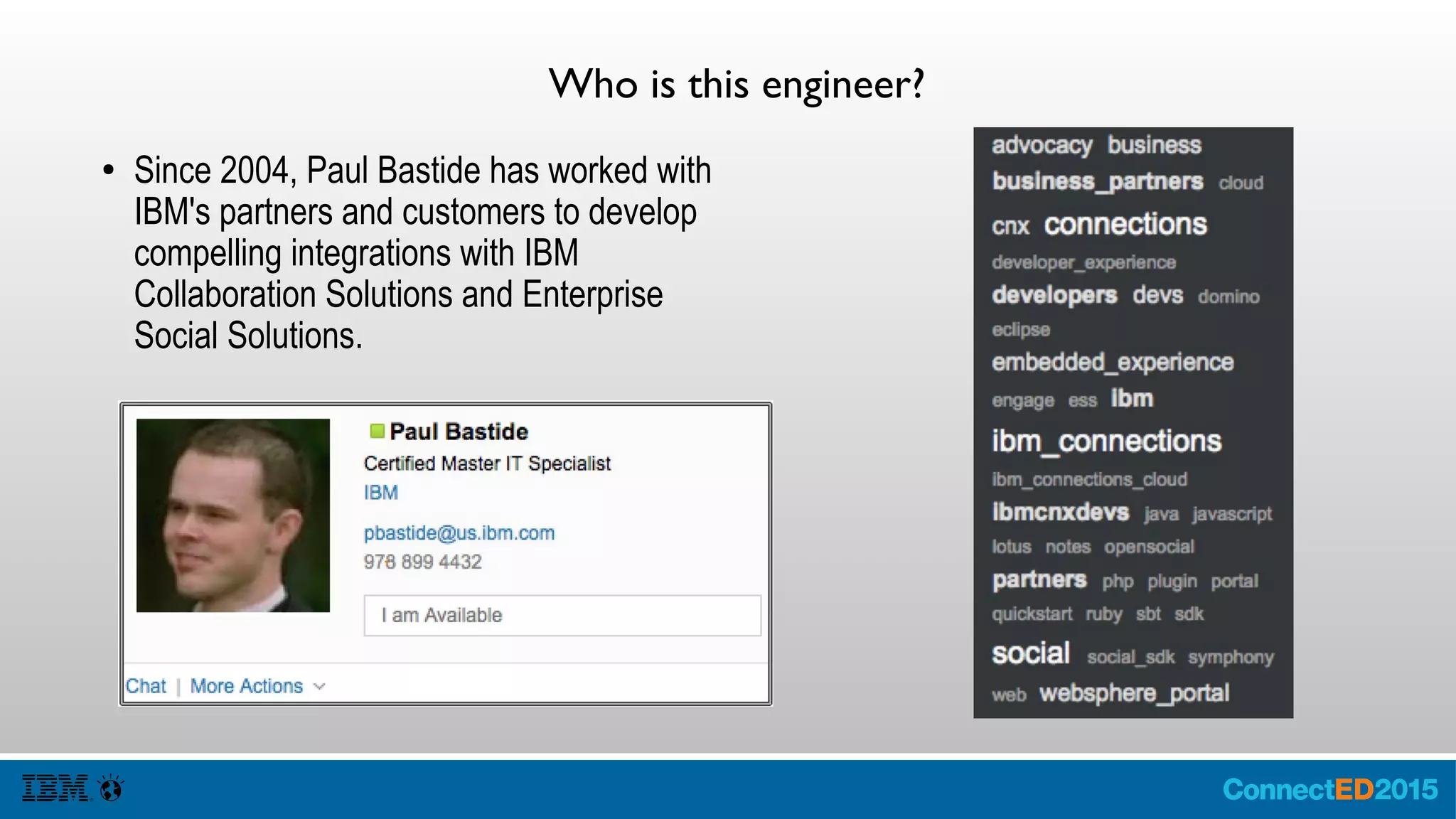 Who is this engineer?
● Since 2004, Paul Bastide has worked with
IBM's partners and customers to develop
compelling integrations with IBM
Collaboration Solutions and Enterprise
Social Solutions.
 