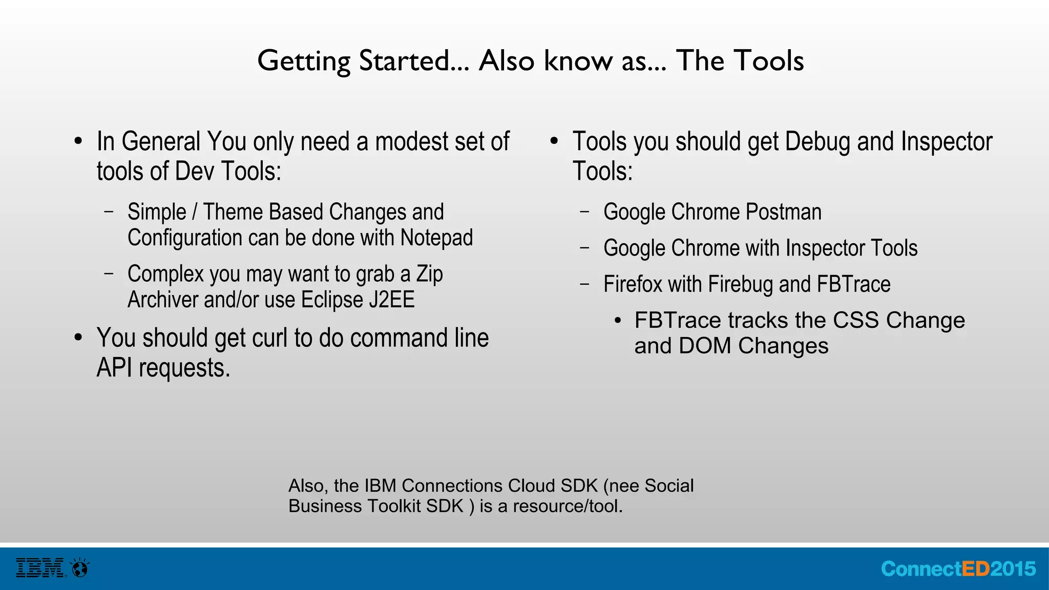 Wrap Up
● Discussed Customization, Experience and
Data
● Seen the Plumbing
● Shown the Tools
● Learned what's available for the Cloud
● Engage with the IBM Connections
Developers at CHALK204
● Please fill in an App Dev Survey
● Other sessions you might be interested in
are on the IBM Connections Developers
site http://ibm.co/1Dfj8iI
https://twitter.com/IBMCnxDev
https://developer.ibm.com/social
http://stackoverflow.com/questions/tagged/ibm-connections
 