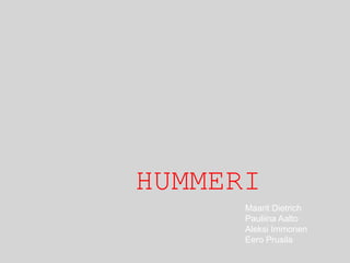HUMMERI
Maarit Dietrich
Pauliina Aalto
Aleksi Immonen
Eero Prusila

 