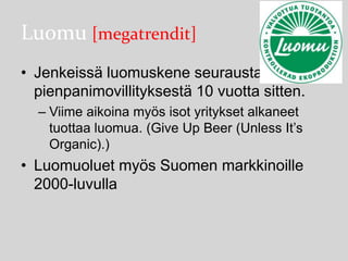 Luomu [megatrendit]
• Jenkeissä luomuskene seurausta
pienpanimovillityksestä 10 vuotta sitten.
– Viime aikoina myös isot yritykset alkaneet
tuottaa luomua. (Give Up Beer (Unless It’s
Organic).)

• Luomuoluet myös Suomen markkinoille
2000-luvulla

 