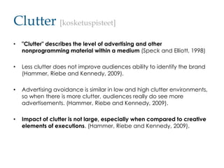 Clutter [kosketuspisteet]
•

"Clutter" describes the level of advertising and other
nonprogramming material within a mediu...