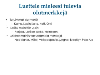 Luettele mieleesi tulevia
olutmerkkejä
• Tutuimmat olutmerkit
– Karhu, Lapin Kulta, Koff, Olvi
• Lisäksi mainittiin usein
– Karjala, Laitilan kukko, Heineken,
• Miehet mainitsivat useampia merkkejä
– Nobelaner, Miller, Velkopopovic, Singha, Brooklyn Pale Ale

 