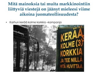 Mitä mainoksia tai muita markkinointiin
liittyviä viestejä on jäänyt mieleesi viime
aikoina juomateollisuudesta?
• Karhun kerää kolme korkkia –kampanja

 