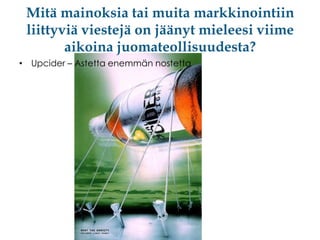 Mitä mainoksia tai muita markkinointiin
liittyviä viestejä on jäänyt mieleesi viime
aikoina juomateollisuudesta?
• Upcider – Astetta enemmän nostetta

 