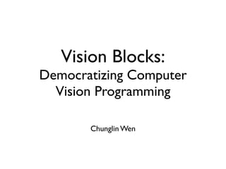 Vision Blocks:
Democratizing Computer
  Vision Programming

       Chunglin Wen
 