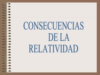 CONSECUENCIAS  DE LA  RELATIVIDAD 