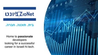 Home to passionate
developers
looking for a successful
career in Israeli hi-tech.
‫בית‬
.
‫תוכנה‬
.
‫חברה‬
.
 