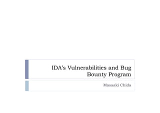 IDA’s Vulnerabilities and Bug
Bounty Program	
 
Masaaki Chida	
 
 