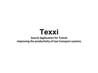 Texxi
Search Application for Transit
Improving the productivity of taxi transport systems
 