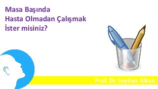 Masa Başında
Hasta Olmadan Çalışmak
İster misiniz?
Prof. Dr. Seyhan Alkan
 