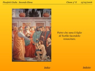 Pianfetti Giulia Secondo Elena                     Classe 3^E    15/05/2006




                                          Pietro che sana il figlio
                                            di Teofilo facendolo
                                                resuscitare.




                                 Indice                               Indietro
 