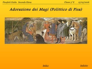 Pianfetti Giulia Secondo Elena            Classe 3^E   15/05/2006


       Adorazione dei Magi (Polittico di Pisa)




                                 Indice                 Indietro
 