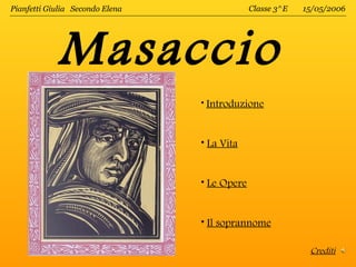 Pianfetti Giulia Secondo Elena                Classe 3^E   15/05/2006




            Masaccio
                                 • Introduzione



                                 • La Vita


                                 • Le Opere


                                 • Il soprannome

                                                            Crediti
 