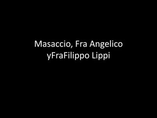 Masaccio, Fra Angelico
yFraFilippo Lippi
 