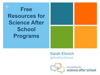 +   Free
Resources for
Science After
   School
  Programs


                Sarah Elovich
                @SciAfterSchool
 
