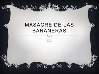 MASACRE DE LAS
BANANERAS
1928
 