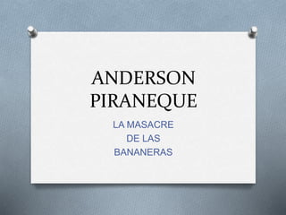 ANDERSON
PIRANEQUE
LA MASACRE
DE LAS
BANANERAS
 