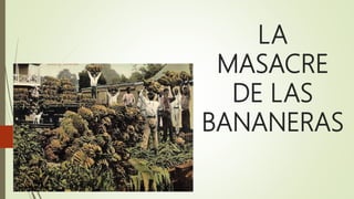 LA
MASACRE
DE LAS
BANANERAS
 