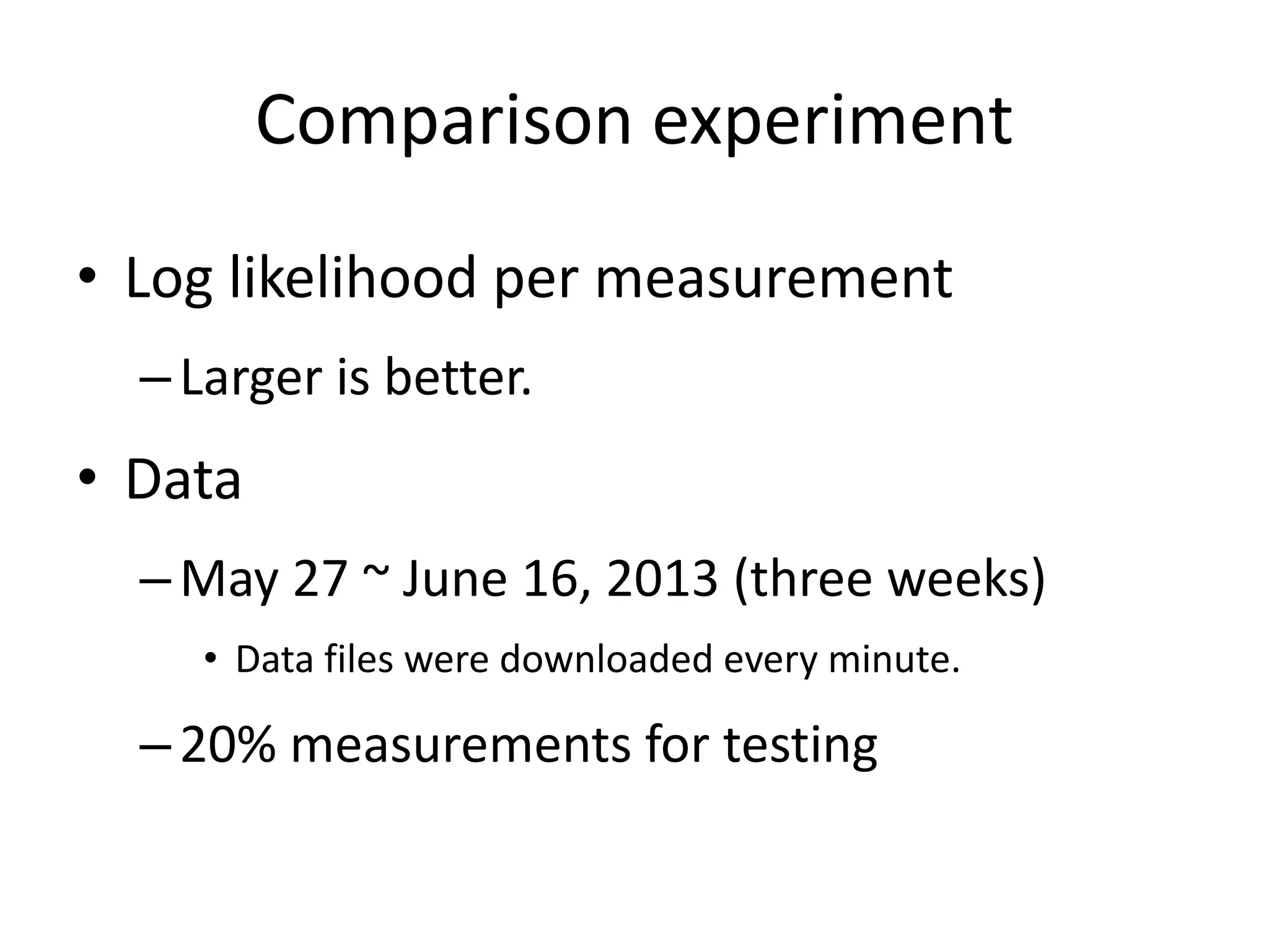 Comparison experiment
• Log likelihood per measurement
–Larger is better.
• Data
–May 27 ~ June 16, 2013 (three weeks)
• Data files were downloaded every minute.
–20% measurements for testing
 