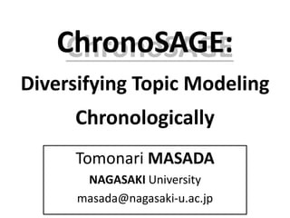 ChronoSAGEChronoSAGE:
Diversifying Topic Modeling
Chronologically
Tomonari MASADA
NAGASAKI University
masada@nagasaki-u.ac.jp
 