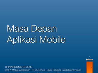 Masa Depan
 Aplikasi Mobile

THINKROOMS STUDIO
Web & Mobile Application | HTML Slicing | CMS Template | Web Maintenance
 