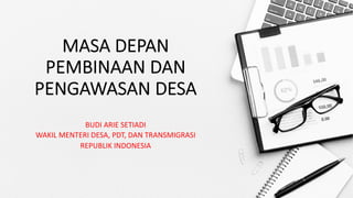 MASA DEPAN
PEMBINAAN DAN
PENGAWASAN DESA
BUDI ARIE SETIADI
WAKIL MENTERI DESA, PDT, DAN TRANSMIGRASI
REPUBLIK INDONESIA
 