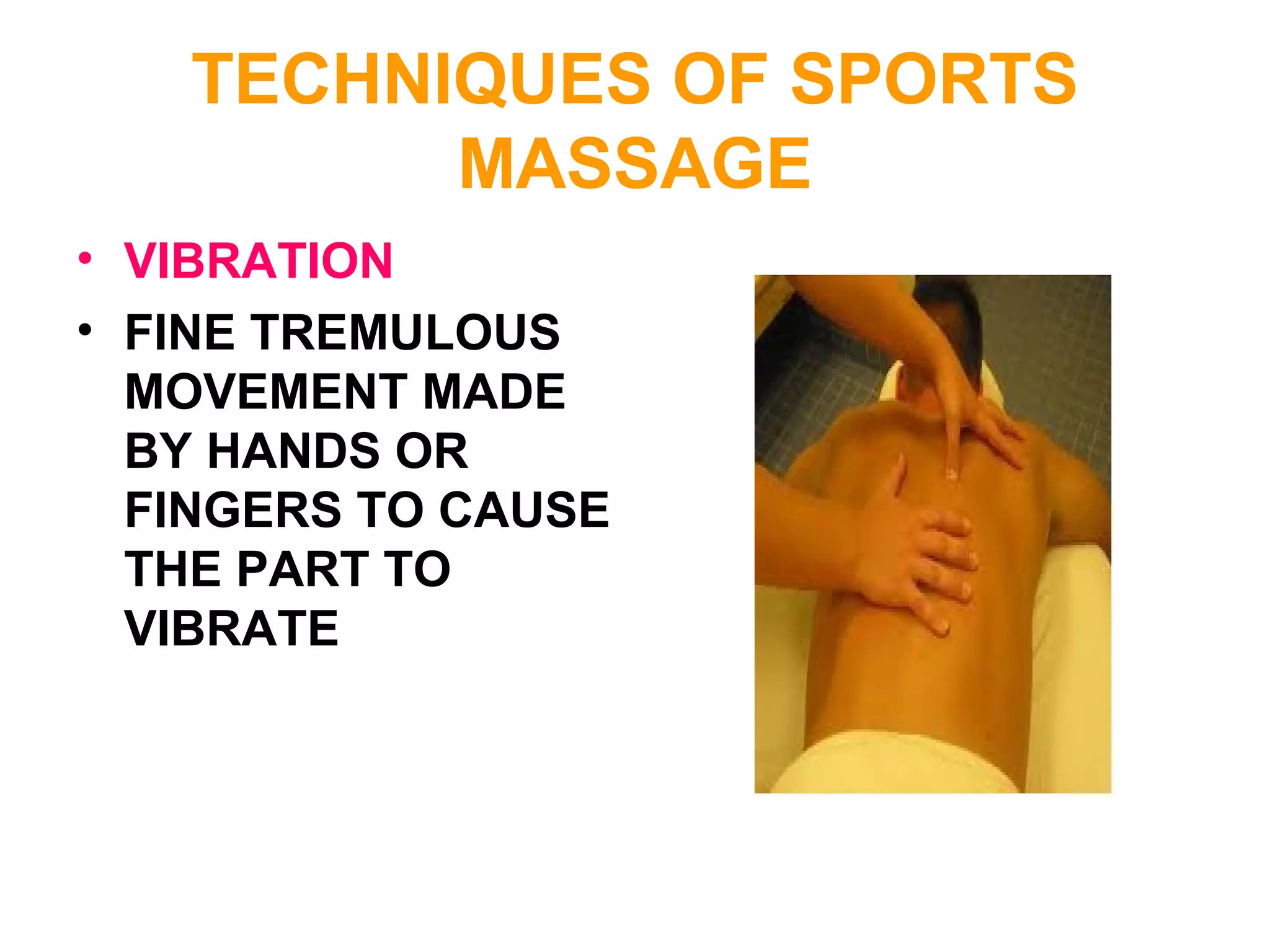 TECHNIQUES OF SPORTS
MASSAGE
• VIBRATION
• FINE TREMULOUS
MOVEMENT MADE
BY HANDS OR
FINGERS TO CAUSE
THE PART TO
VIBRATE
 