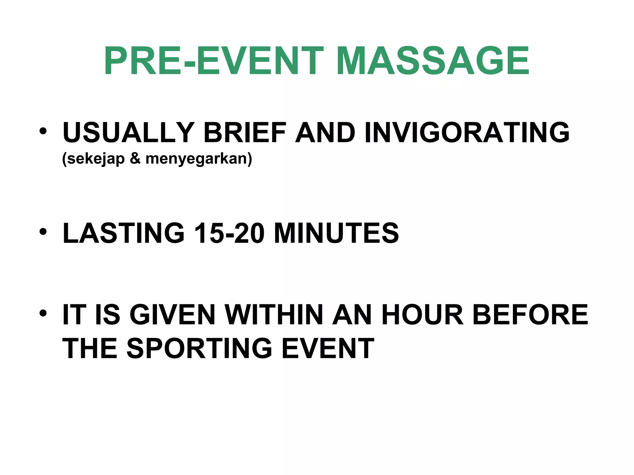 PRE-EVENT MASSAGE
• USUALLY BRIEF AND INVIGORATING
(sekejap & menyegarkan)
• LASTING 15-20 MINUTES
• IT IS GIVEN WITHIN AN HOUR BEFORE
THE SPORTING EVENT
 