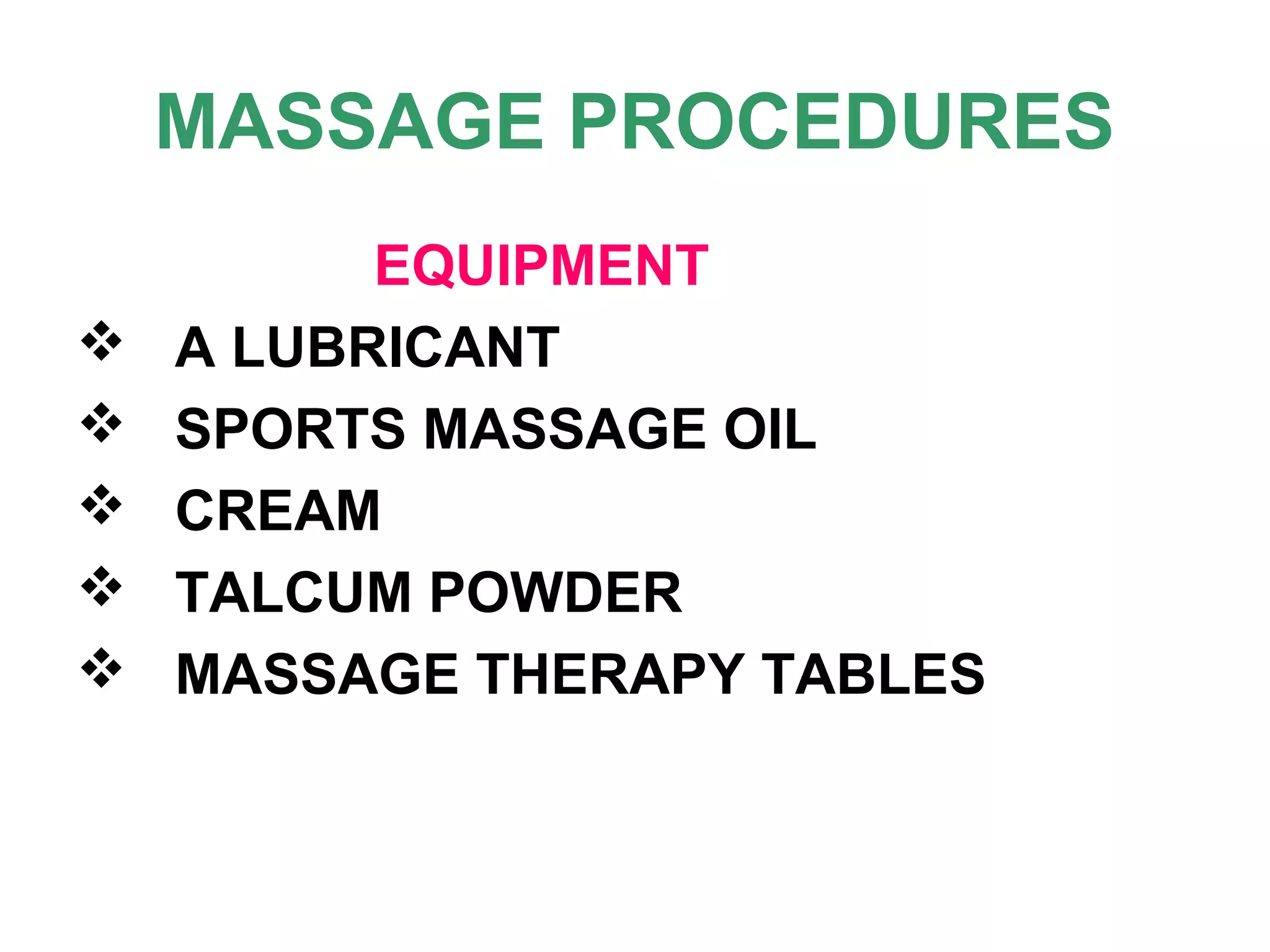 MASSAGE PROCEDURES
EQUIPMENT
 A LUBRICANT
 SPORTS MASSAGE OIL
 CREAM
 TALCUM POWDER
 MASSAGE THERAPY TABLES
 