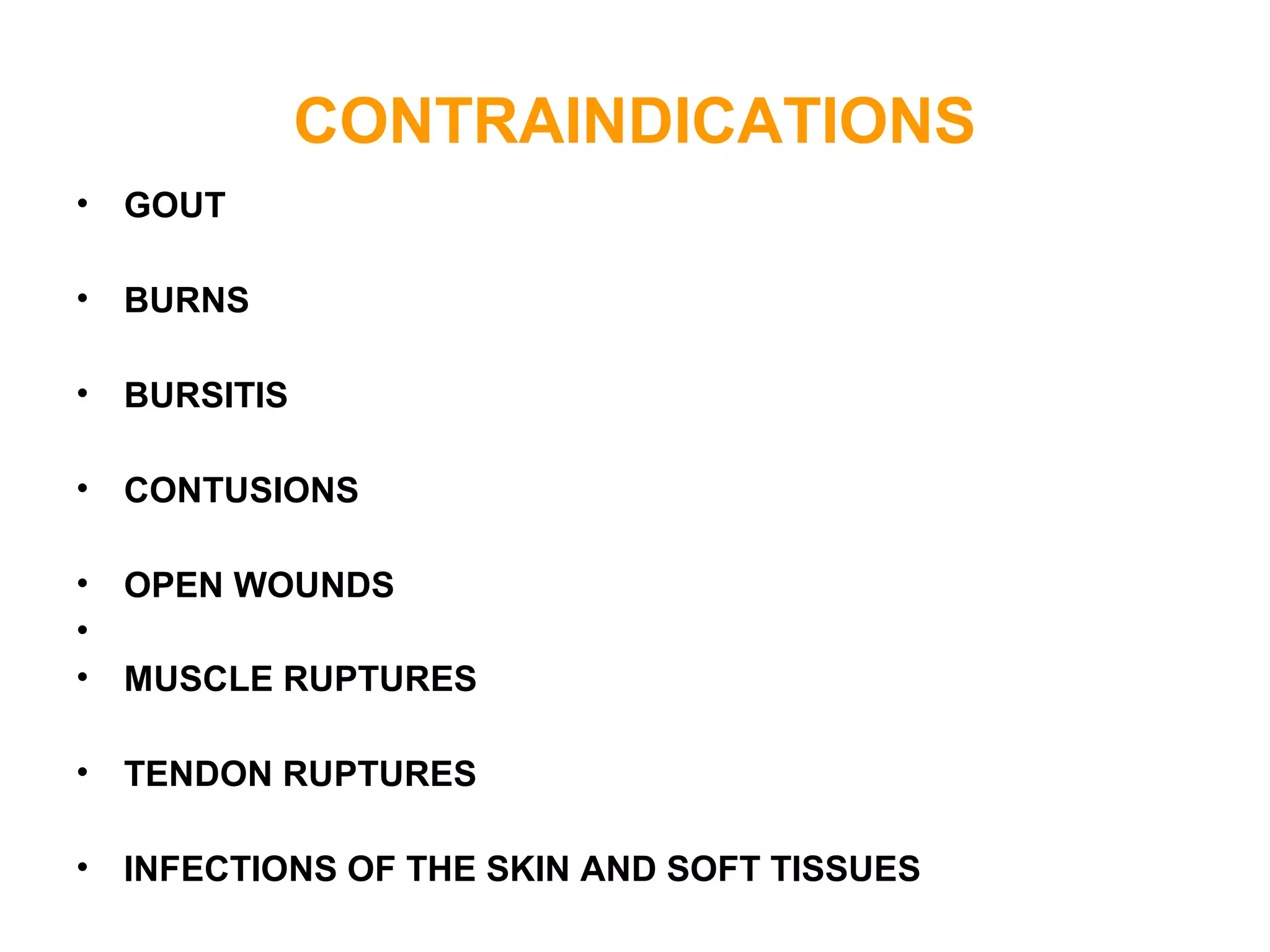 CONTRAINDICATIONS
• GOUT
• BURNS
• BURSITIS
• CONTUSIONS
• OPEN WOUNDS
•
• MUSCLE RUPTURES
• TENDON RUPTURES
• INFECTIONS OF THE SKIN AND SOFT TISSUES
 