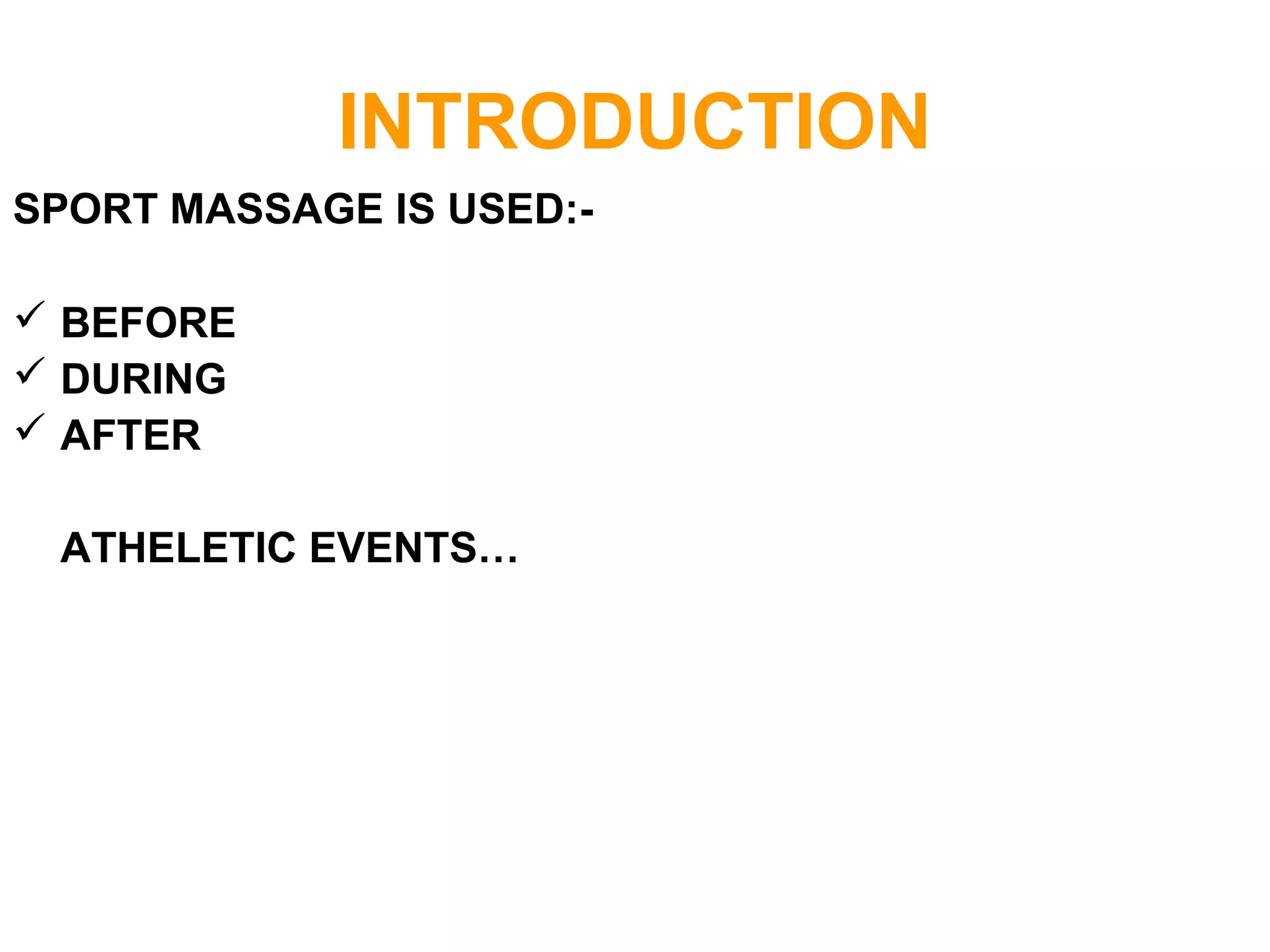 INTRODUCTION
SPORT MASSAGE IS USED:-
 BEFORE
 DURING
 AFTER
ATHELETIC EVENTS…
 