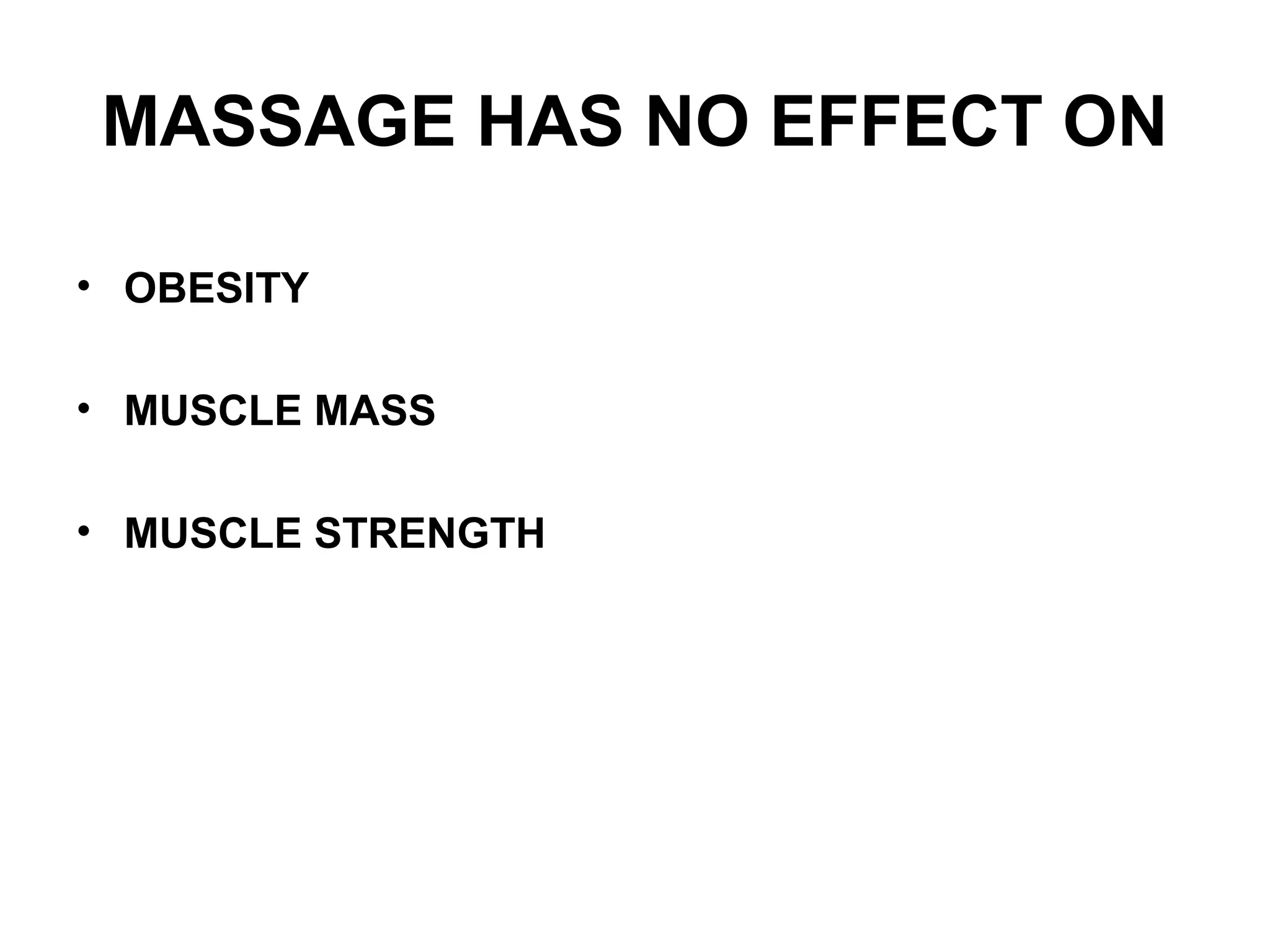 MASSAGE HAS NO EFFECT ON
• OBESITY
• MUSCLE MASS
• MUSCLE STRENGTH
 