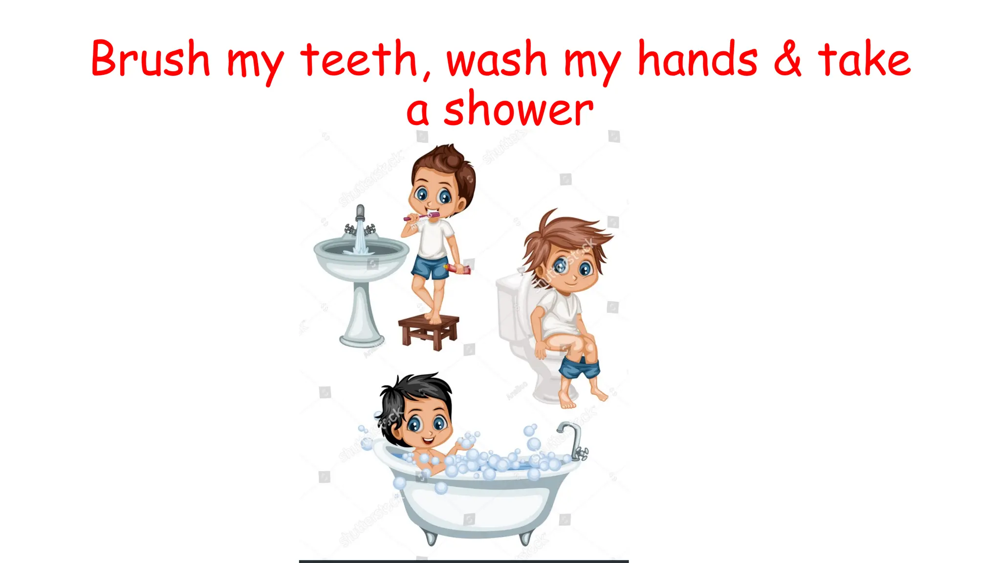 Brush my teeth, wash my hands & take
a shower