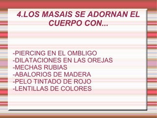 4.LOS MASAIS SE ADORNAN EL CUERPO CON... -PIERCING EN EL OMBLIGO -DILATACIONES EN LAS OREJAS -MECHAS RUBIAS -ABALORIOS DE MADERA -PELO TINTADO DE ROJO -LENTILLAS DE COLORES 
