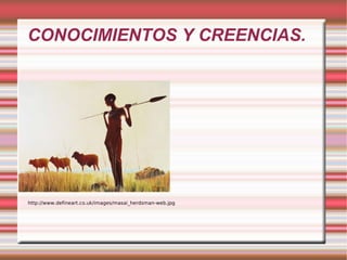 CONOCIMIENTOS Y CREENCIAS. http://www.defineart.co.uk/images/masai_herdsman-web.jpg 
