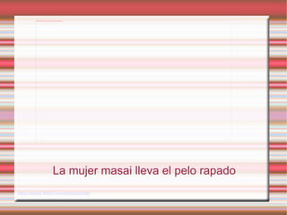La mujer masai lleva el pelo rapado http://www.flickr.com/photos/edelasbarcenas/ 