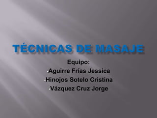 Equipo:
 •Aguirre Frías Jessica

•Hinojos Sotelo Cristina

  •Vázquez Cruz Jorge
 
