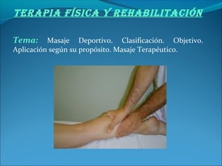 Terapia Física y rehabiliTación
Tema: Masaje Deportivo. Clasificación. Objetivo.
Aplicación según su propósito. Masaje Terapéutico.
 